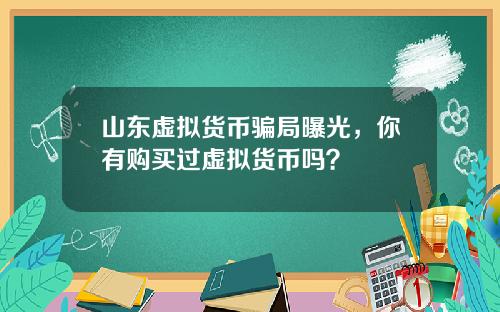 山东虚拟货币骗局曝光,你有购买过虚拟货币吗?