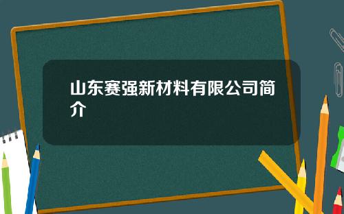 山东赛强新材料有限公司简介