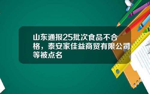 山东通报25批次食品不合格,泰安家佳益商贸有限公司等被点名
