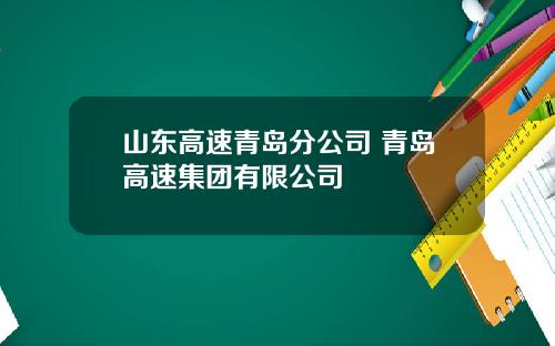 山东高速青岛分公司 青岛高速集团有限公司