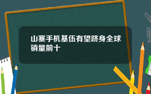 山寨手机基伍有望跻身全球销量前十