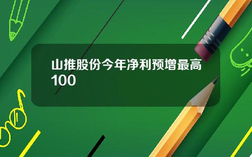 山推股份今年净利预增最高100
