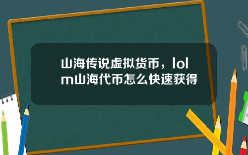 山海传说虚拟货币,lolm山海代币怎么快速获得