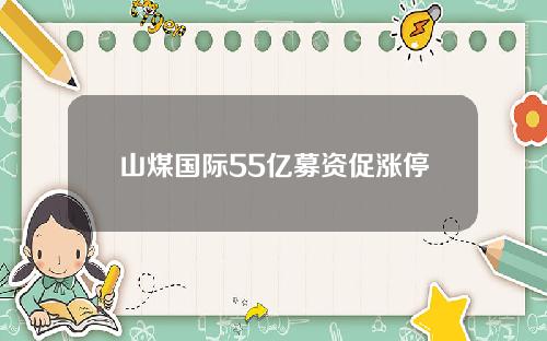 山煤国际55亿募资促涨停