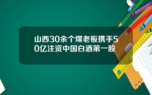 山西30余个煤老板携手50亿注资中国白酒第一股