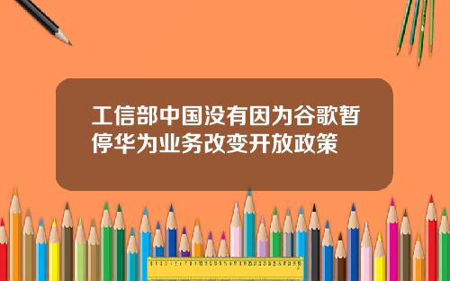 工信部中国没有因为谷歌暂停华为业务改变开放政策