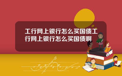 工行网上银行怎么买国债工行网上银行怎么买国债啊