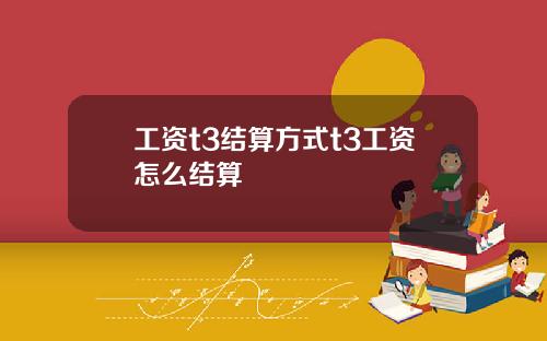 工资t3结算方式t3工资怎么结算