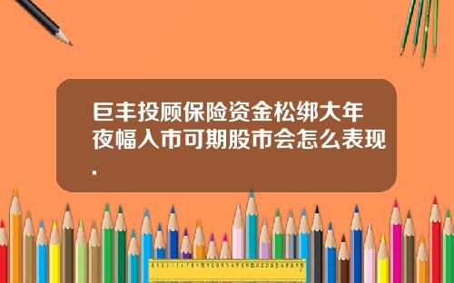 巨丰投顾保险资金松绑大年夜幅入市可期股市会怎么表现.
