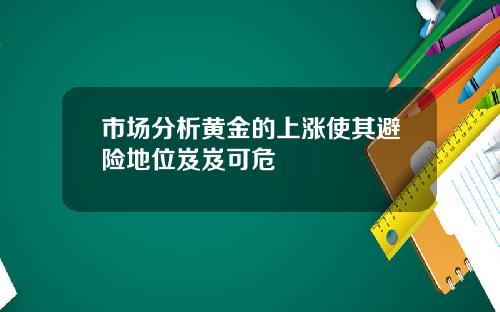 市场分析黄金的上涨使其避险地位岌岌可危
