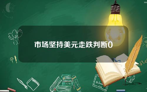 市场坚持美元走跌判断0