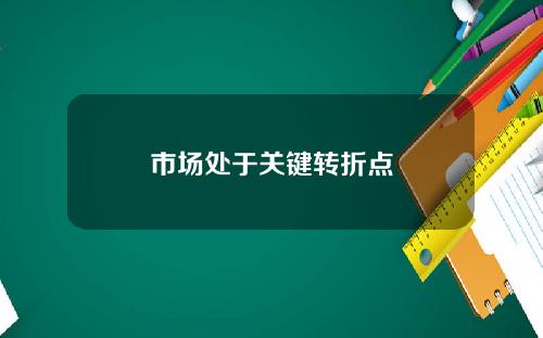 市场处于关键转折点