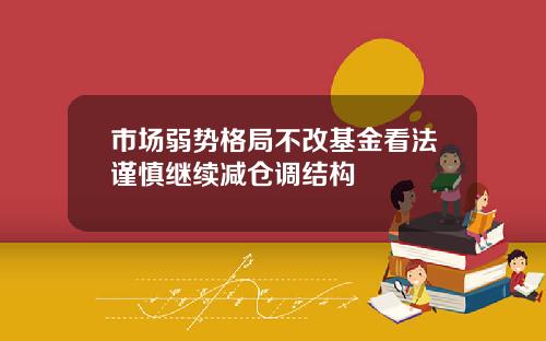 市场弱势格局不改基金看法谨慎继续减仓调结构