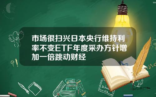 市场很扫兴日本央行维持利率不变ETF年度采办方针增加一倍跳动财经