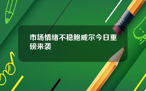 市场情绪不稳鲍威尔今日重磅来袭