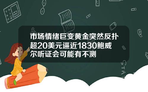 市场情绪巨变黄金突然反扑超20美元逼近1830鲍威尔听证会可能有不测
