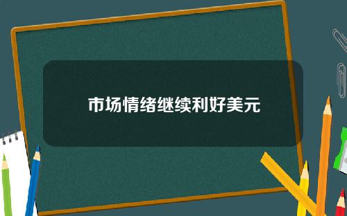 市场情绪继续利好美元