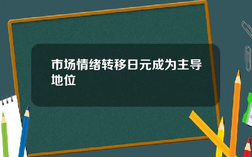市场情绪转移日元成为主导地位