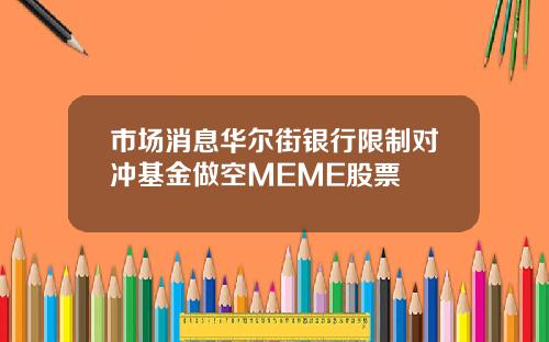 市场消息华尔街银行限制对冲基金做空MEME股票