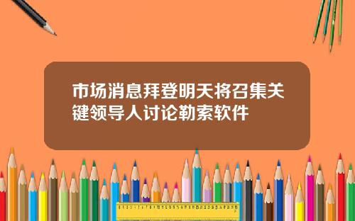 市场消息拜登明天将召集关键领导人讨论勒索软件