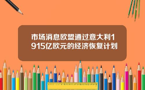 市场消息欧盟通过意大利1915亿欧元的经济恢复计划