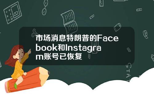 市场消息特朗普的Facebook和Instagram账号已恢复