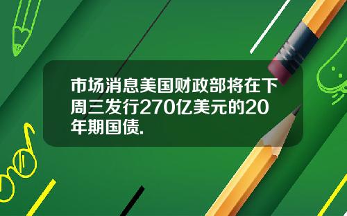 市场消息美国财政部将在下周三发行270亿美元的20年期国债.