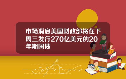 市场消息美国财政部将在下周三发行270亿美元的20年期国债