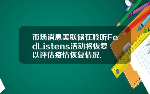 市场消息美联储在聆听FedListens活动将恢复以评估疫情恢复情况.