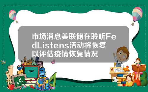 市场消息美联储在聆听FedListens活动将恢复以评估疫情恢复情况