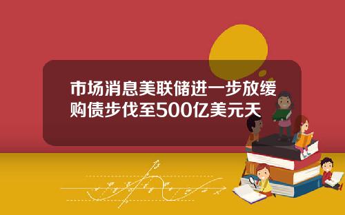 市场消息美联储进一步放缓购债步伐至500亿美元天