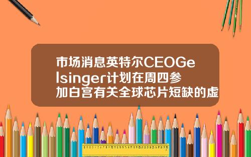 市场消息英特尔CEOGelsinger计划在周四参加白宫有关全球芯片短缺的虚拟会议.