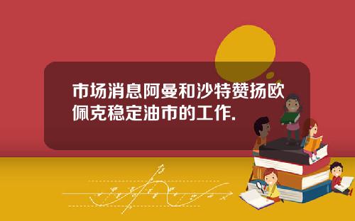 市场消息阿曼和沙特赞扬欧佩克稳定油市的工作.