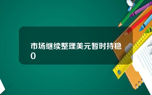 市场继续整理美元暂时持稳0