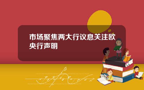 市场聚焦两大行议息关注欧央行声明