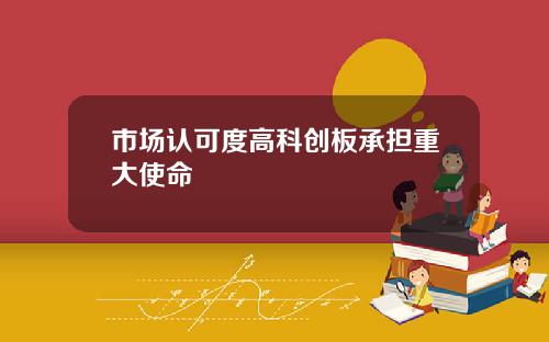 市场认可度高科创板承担重大使命