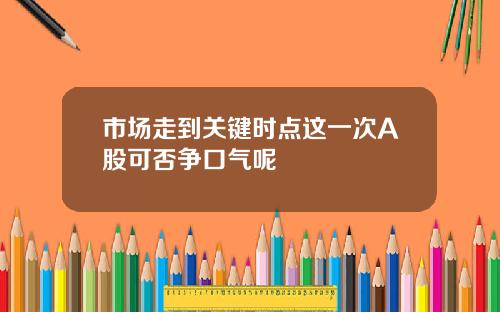 市场走到关键时点这一次A股可否争口气呢