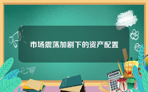 市场震荡加剧下的资产配置
