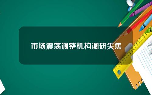 市场震荡调整机构调研失焦