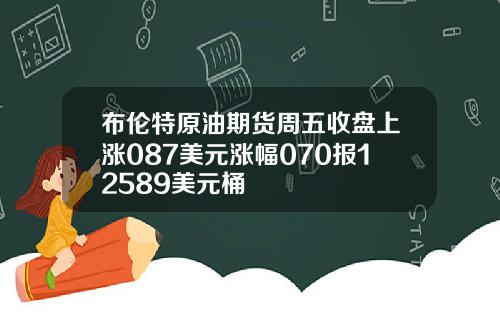 布伦特原油期货周五收盘上涨087美元涨幅070报12589美元桶