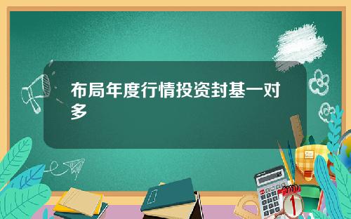 布局年度行情投资封基一对多