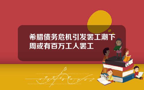 希腊债务危机引发罢工潮下周或有百万工人罢工