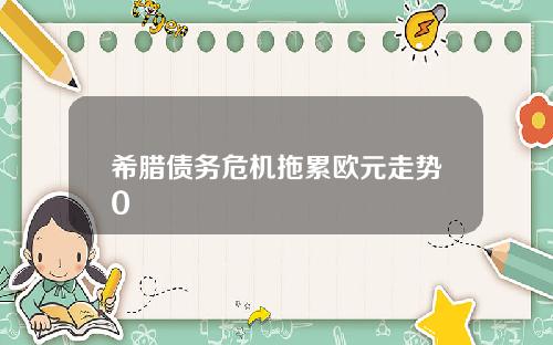 希腊债务危机拖累欧元走势0