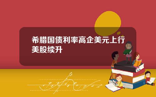 希腊国债利率高企美元上行美股续升