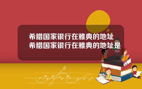 希腊国家银行在雅典的地址希腊国家银行在雅典的地址是