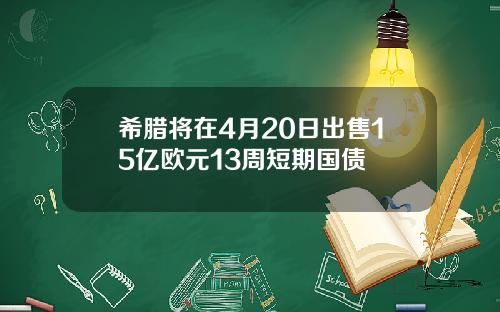 希腊将在4月20日出售15亿欧元13周短期国债