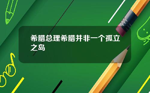 希腊总理希腊并非一个孤立之岛
