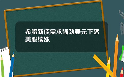 希腊新债需求强劲美元下落美股续涨