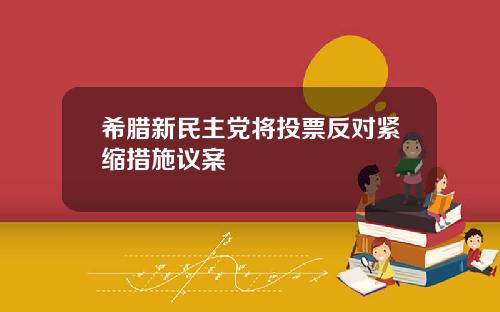 希腊新民主党将投票反对紧缩措施议案