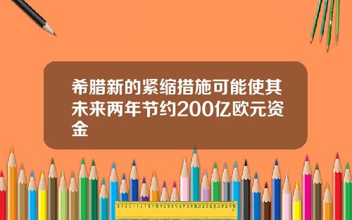 希腊新的紧缩措施可能使其未来两年节约200亿欧元资金